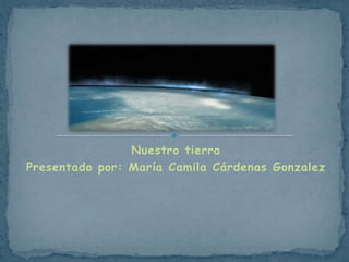 Nuestro tierra
Presentado por: María Camila Cárdenas Gonzalez

 