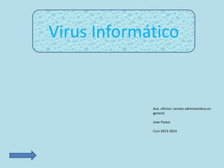 Virus Informático

Aux. oficina i serveis administratius en
general
Joan Pastor
Curs 2013-2014

 