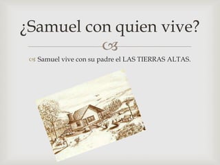¿Samuel con quien vive?

 Samuel vive con su padre el LAS TIERRAS ALTAS.

 