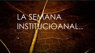 LA SEMANA
INSTITUCIOANAL..
.