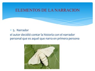 ELEMENTOS DE LA NARRACION

5. Narrador
el autor decidió contar la historia con el narrador
personal que es aquel que narra en primera persona

 