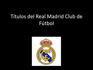 Títulos del Real Madrid Club de
Fútbol

 