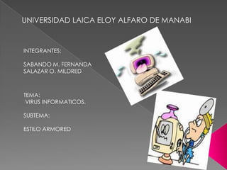 UNIVERSIDAD LAICA ELOY ALFARO DE MANABI

INTEGRANTES:
SABANDO M. FERNANDA
SALAZAR O. MILDRED

TEMA:
VIRUS INFORMATICOS.
SUBTEMA:

ESTILO ARMORED

 