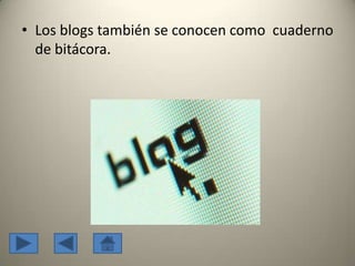 • Los blogs también se conocen como cuaderno
de bitácora.