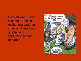 • Pero en ese mismo
instante , Falbala
recibe una carta de
su novio Tragicomix
que ha sido
capturado por los
romanos

 