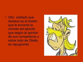 • Otro soldado que
destaca es el bretón
que le encanta la
comida del ejercito
que según la opinión
de sus compañeros y
sobre todo de Obélix
es repugnante

 