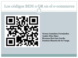 Los códigos BIDI o QR en el e-commerce

Nerea Castaños Fernández
Ander Díez Sáez
Roxana Hervías Gordo
Irantzu Ibaseta de la Varga

 