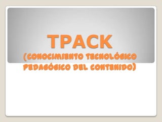 TPACK

(Conocimiento tecnológico
pedagógico del contenido)

 