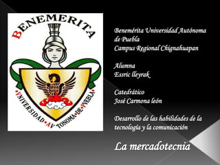 Benemérita Universidad Autónoma
de Puebla
Campus Regional Chignahuapan
Alumna
Essric lleyrak

Catedrático
José Carmona león
Desarrollo de las habilidades de la
tecnología y la comunicación

 