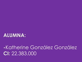 ALUMNA:
-Katherine González González
CI: 22.383.000

 