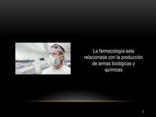 La farmacología esta
relacionada con la producción
de armas biológicas y
químicas

12

 