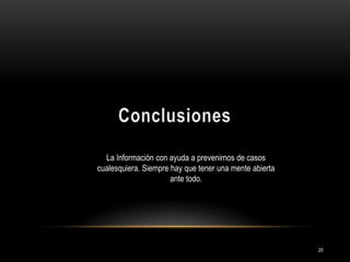 La Información con ayuda a prevenirnos de casos
cualesquiera. Siempre hay que tener una mente abierta
ante todo.

20

 