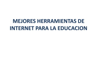 MEJORES HERRAMIENTAS DE
INTERNET PARA LA EDUCACION

 
