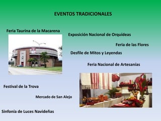EVENTOS TRADICIONALES
Feria Taurina de la Macarena

Exposición Nacional de Orquídeas

Feria de las Flores
Desfile de Mitos y Leyendas
Feria Nacional de Artesanías

Festival de la Trova
Mercado de San Alejo

Sinfonía de Luces Navideñas

 