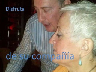 Disfruta

de su compañía

 