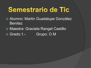 Alumno: Martin Guadalupe González
Benítez
 Maestra: Graciela Rangel Castillo
 Grado:1.Grupo: O M


 