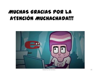 MUCHAS GRACIAS POR LA
ATENCIÓN MUCHACHADA!!!

Roberto hernández

10

 