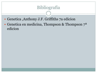 Bibliografía
 Genetica ,Anthony J.F. Griffiths 7a edicion
 Genetica en medicina, Thompson & Thompson 7ª

edicion

 