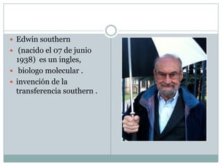  Edwin southern
 (nacido el 07 de junio

1938) es un ingles,
 biologo molecular .
 invención de la
transferencia southern .

 