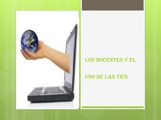 Los docentes y el
uso de las TICS

 
