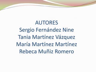 AUTORES
Sergio Fernández Nine
Tania Martínez Vázquez
María Martínez Martínez
Rebeca Muñiz Romero

 
