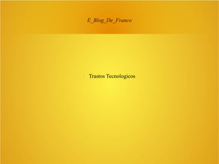 E_Blog_De_Franco



Trastos Tecnologicos

 