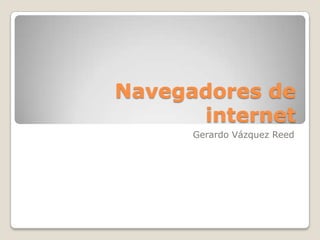 Navegadores de
internet
Gerardo Vázquez Reed

 