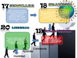 Quienes poseen una fortaleza
interior y un encanto penetrante
y perpetuo, son seres de
personalidad sencilla. La
sencillez nos enseña a saber
quienes somos en la vida y lo
que podemos llegar a ser en
ella.

Uno de los “tesoros” que no podemos
perder los seres humanos, poder
decidir por nosotros mismos, tener la
posibilidad de optar en todos los
aspectos de nuestra vida.

Muchas veces se estima que de todos los
sentimientos humanos, el más efímero es
la gratitud. Quizás haya algo de cierto en
esta aseveración. Ya que el saber
agradecer es un valor en el que pocas
veces se piensa.

La cooperación para con otras
personas es clave para que
todos juntos podamos lograr los
objetivos y mejorar día a día.

 