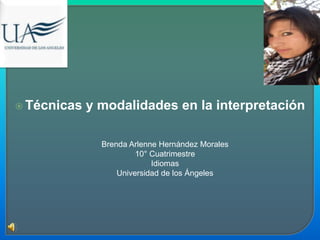  Técnicas

y modalidades en la interpretación
Brenda Arlenne Hernández Morales
10° Cuatrimestre
Idiomas
Universidad de los Ángeles

 