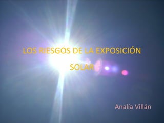 LOS RIESGOS DE LA EXPOSICIÓN
SOLAR

Analía Villán

 