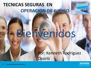 TECNICAS SEGURAS EN
OPERACION DE JUMBO

Bienvenidos
Por: Kenneth Rodríguez
Osorio
1

Sandvik Mining and Construction

 