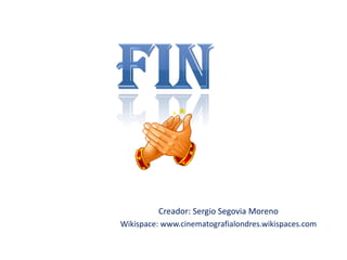 Creador: Sergio Segovia Moreno
Wikispace: www.cinematografialondres.wikispaces.com

 