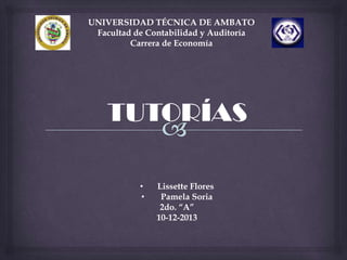 UNIVERSIDAD TÉCNICA DE AMBATO
Facultad de Contabilidad y Auditoría
Carrera de Economía

TUTORÍAS
•
•

Lissette Flores
Pamela Soria
2do. “A”
10-12-2013

 