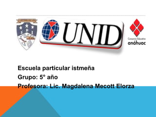 Escuela particular istmeña
Grupo: 5° año
Profesora: Lic. Magdalena Mecott Elorza

 