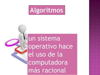 Algoritmos

un sistema
operativo hace
el uso de la
computadora
más racional

 