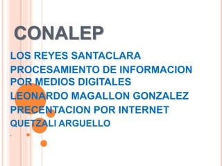 CONALEP
LOS REYES SANTACLARA
PROCESAMIENTO DE INFORMACION
POR MEDIOS DIGITALES
LEONARDO MAGALLON GONZALEZ
PRECENTACION POR...
