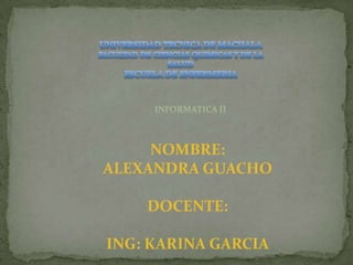 INFORMATICA II

NOMBRE:
ALEXANDRA GUACHO
DOCENTE:

ING: KARINA GARCIA

 