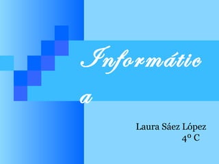 Informátic
a
Laura Sáez López
4º C

 