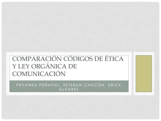 COMPARACIÓN CÓDIGOS DE ÉTICA
Y LEY ORGÁNICA DE
COMUNICACIÓN
PRYANKA PEÑAFIEL, ESTEBAN CHACÓN, ERICK
ÁLVAREZ

 