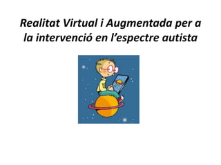 Realitat Virtual i Augmentada per a
la intervenció en l’espectre autista

 