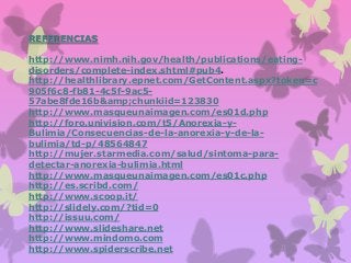 REFERENCIAS
http://www.nimh.nih.gov/health/publications/eatingdisorders/complete-index.shtml#pub4.
http://healthlibrary.ep...
