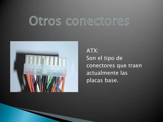 ATX:
Son el tipo de
conectores que traen
actualmente las
placas base.

 