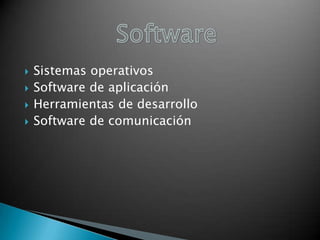 





Sistemas operativos
Software de aplicación
Herramientas de desarrollo
Software de comunicación

 