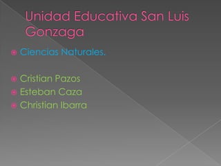 

Ciencias Naturales.

Cristian Pazos
 Esteban Caza
 Christian Ibarra


 