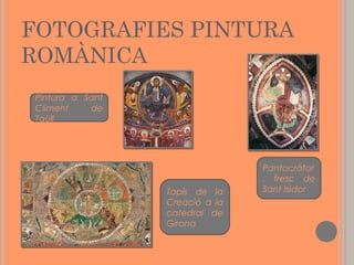 FOTOGRAFIES PINTURA
ROMÀNICA
Pintura a Sant
Climent
de
Taüll

Tapís de la
Creació a la
catedral de
Girona

Pantocràtor
, fresc de
Sant Isidor

 