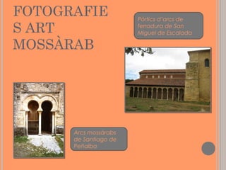 FOTOGRAFIE
S ART
MOSSÀRAB

Arcs mossàrabs
de Santiago de
Peñalba

Pòrtics d’arcs de
ferradura de San
Miguel de Escalada

 