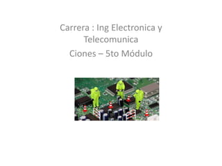 Carrera : Ing Electronica y
Telecomunica
Ciones – 5to Módulo

 