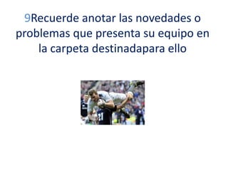 9Recuerde anotar las novedades o
problemas que presenta su equipo en
la carpeta destinadapara ello

 