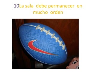 10La sala debe permanecer en
mucho orden

 