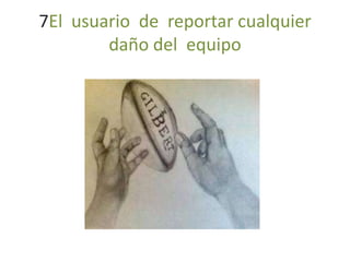 7El usuario de reportar cualquier
daño del equipo

 